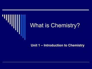 What is Chemistry? Unit 1 – Introduction to Chemistry 
