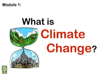 Module 1:



            What is
                Climate
                 Change?
 