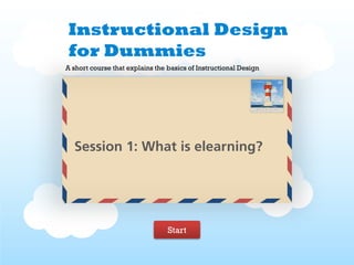 Instructional Design
for Dummies
A short course that explains the basics of Instructional Design




  Session 1: What is elearning?




                                 Start
 