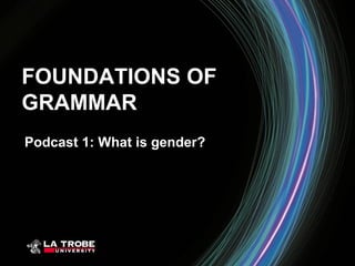 FOUNDATIONS OF
GRAMMAR
Podcast 1: What is gender?
 