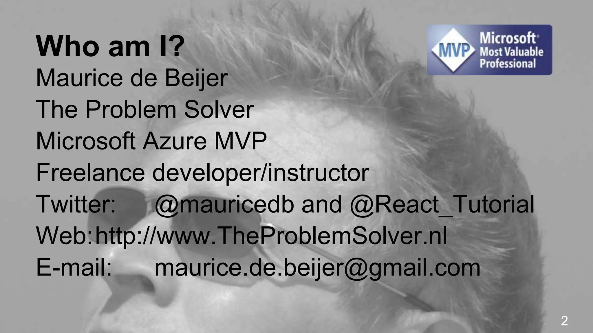 Who am I? Maurice de Beijer The Problem Solver Microsoft Azure MVP Freelance developer/instructor Twitter: @mauricedb and @React_Tutorial Web:http://www.TheProblemSolver.nl E-mail: maurice.de.beijer@gmail.com 2