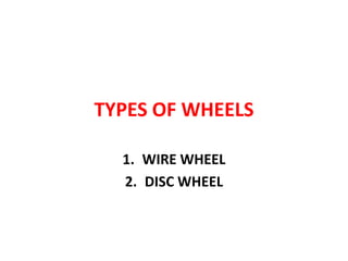 TYPES OF WHEELS
1. WIRE WHEEL
2. DISC WHEEL
 