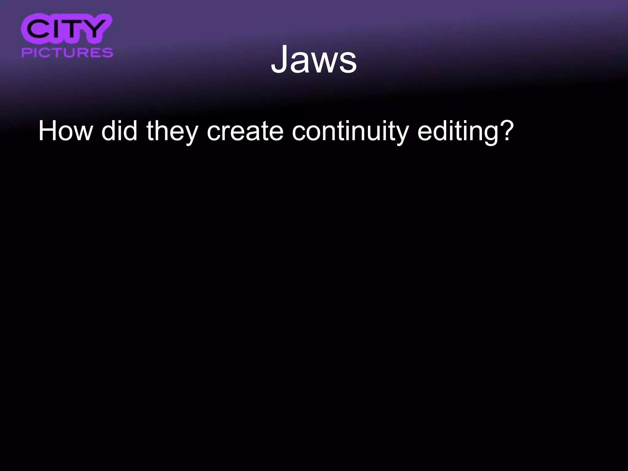 Jaws
How did they create continuity editing?
 