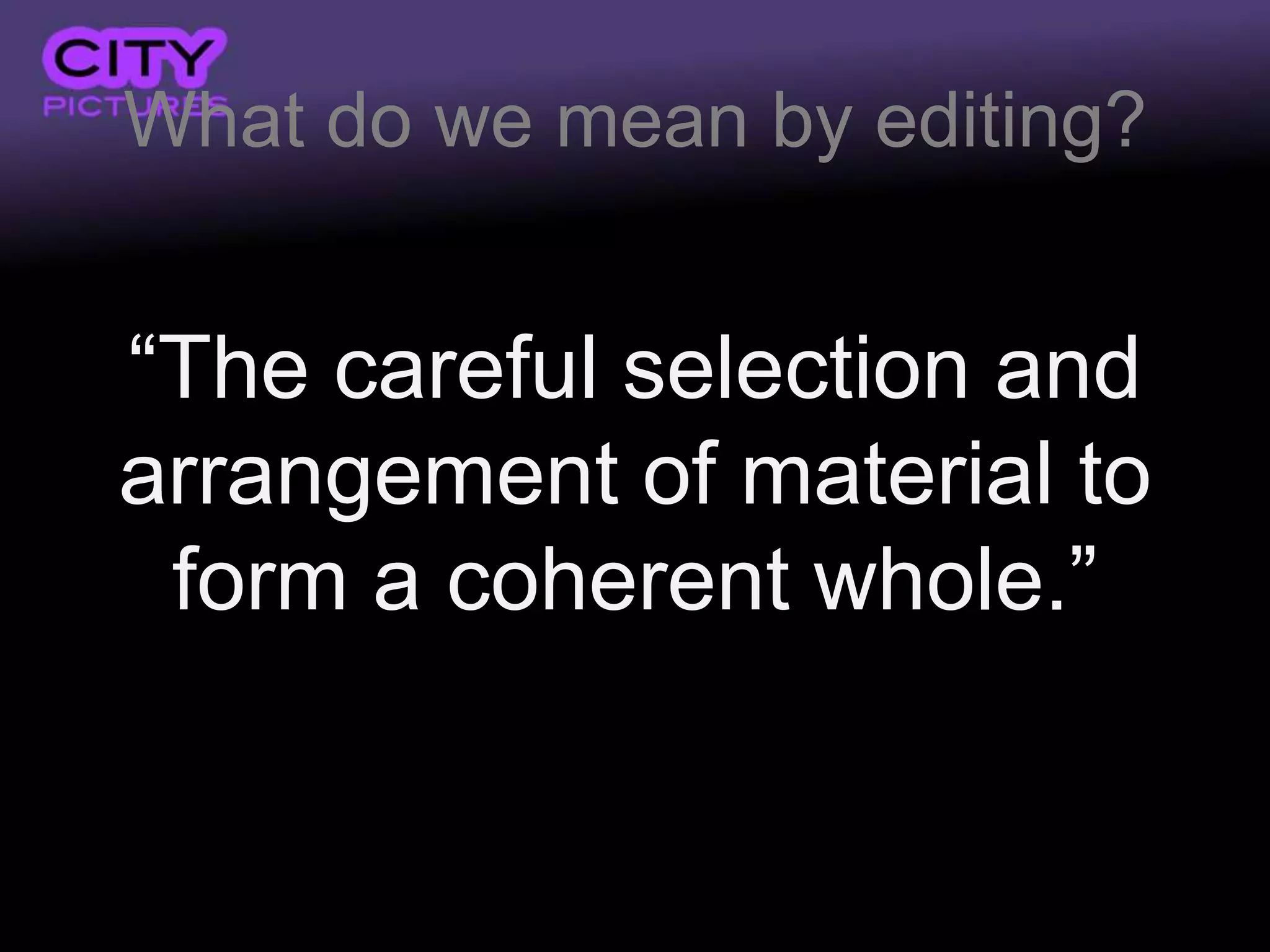 What do we mean by editing?


“The careful selection and
arrangement of material to
 form a coherent whole.”
 