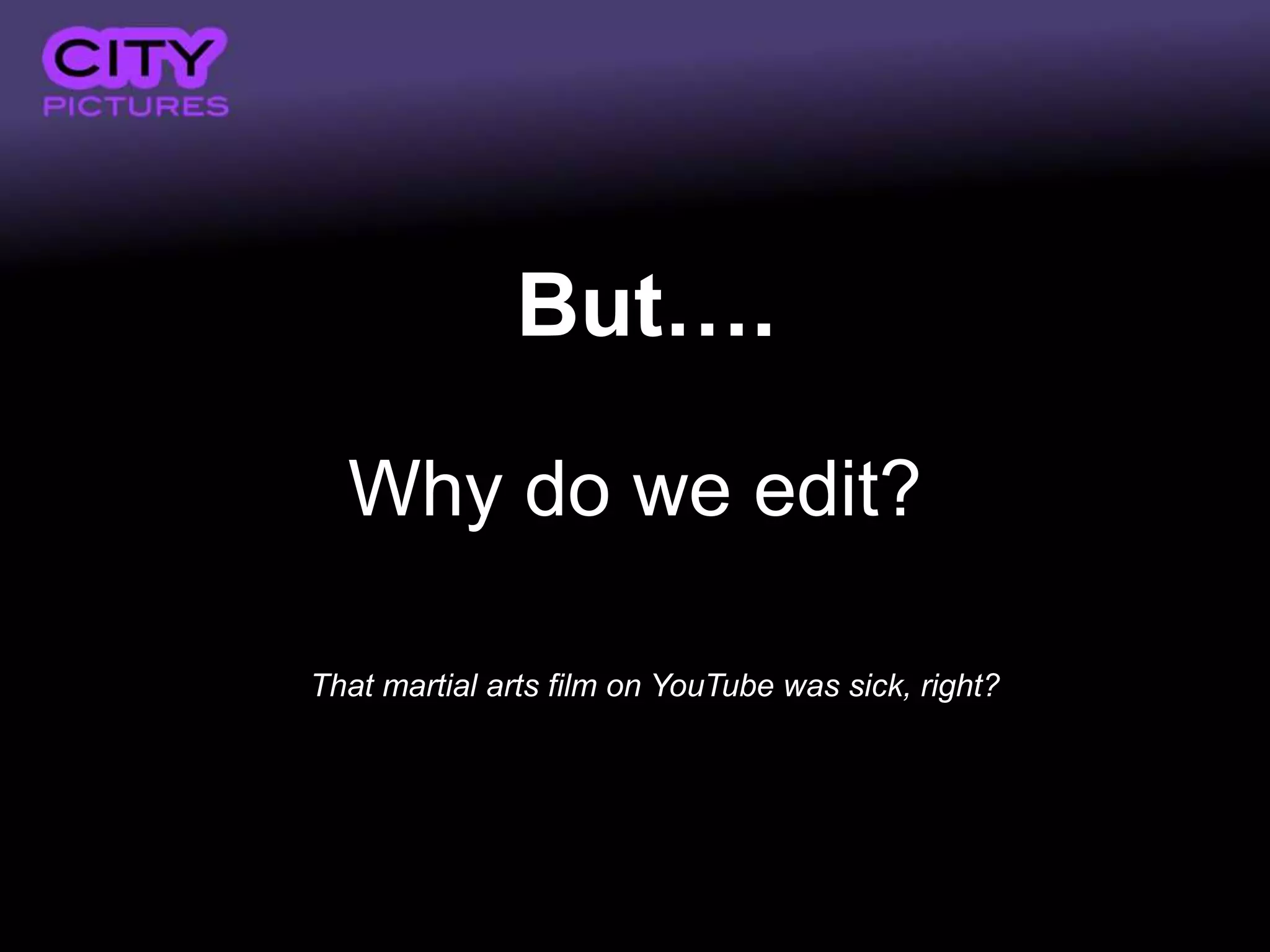 But….

  Why do we edit?

That martial arts film on YouTube was sick, right?
 