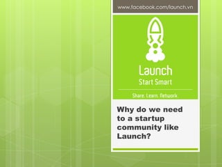 www.facebook.com/launch.vn Why do we need to a startup community like Launch? 