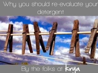 Why you should re-evaluate your
detergent
By the folks at krya
 