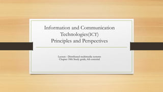 Information and Communication
Technologies(ICT)
Principles and Perspectives
Lecture : Distributed multimedia systems
Chapter 18th Study guide, 6th essential
 
