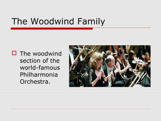 The Woodwind Family
 The woodwind
section of the
world-famous
Philharmonia
Orchestra.
 