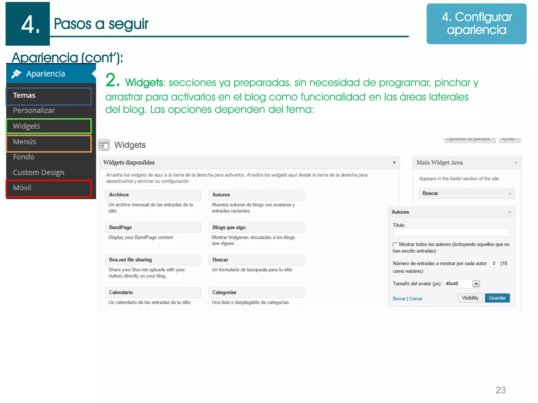 Pasos a seguir
23
Apariencia (cont’):
2. Widgets: secciones ya preparadas, sin necesidad de programar, pinchar y
arrastrar para activarlos en el blog como funcionalidad en las áreas laterales
del blog. Las opciones dependen del tema:
4. Configurar
apariencia4.
 