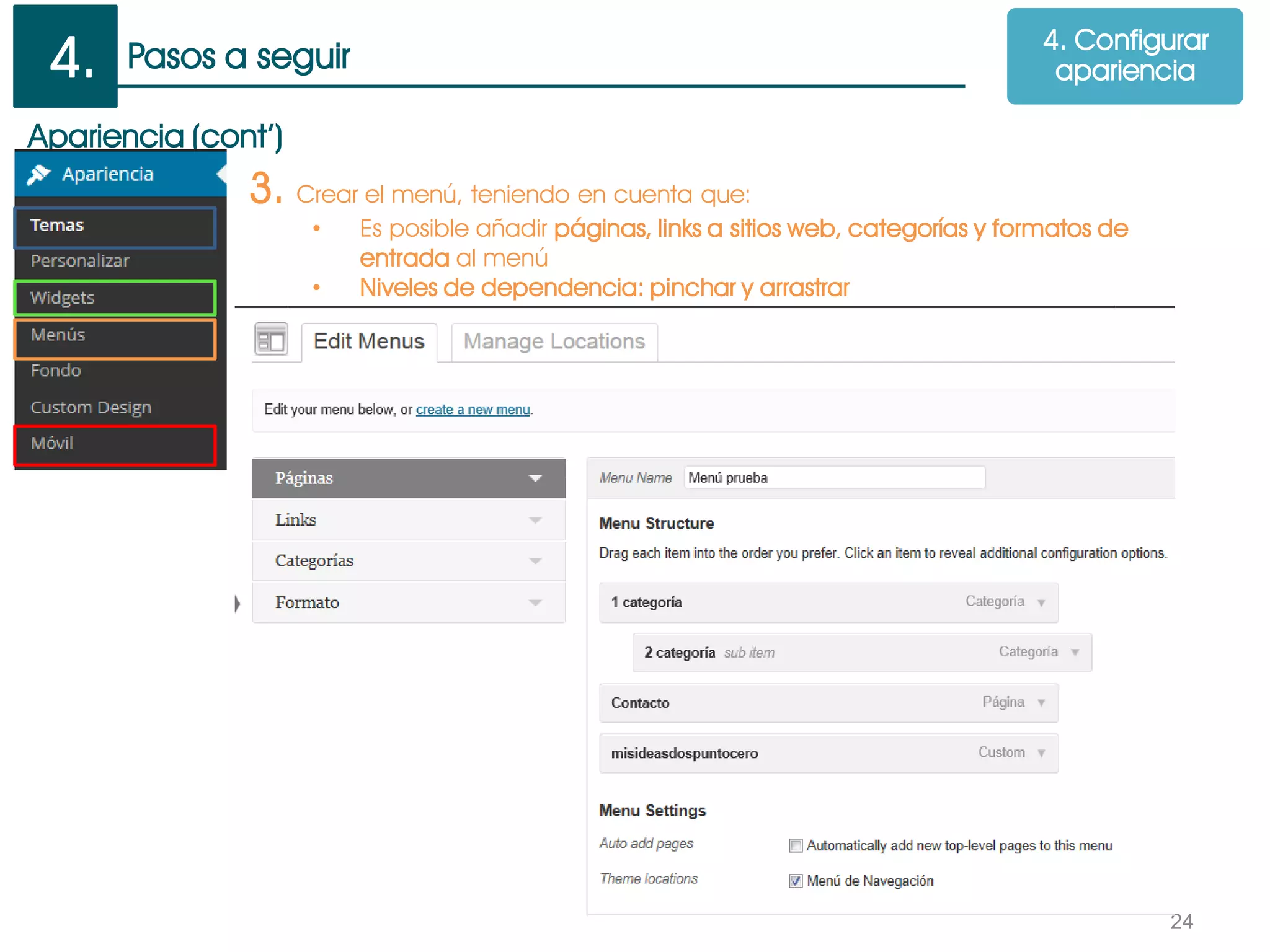 Pasos a seguir
24
Apariencia (cont’)
3. Crear el menú, teniendo en cuenta que:
• Es posible añadir páginas, links a sitios web, categorías y formatos de
entrada al menú
• Niveles de dependencia: pinchar y arrastrar
4. Configurar
apariencia4.
 