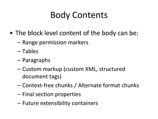 Body Contents
• The block level content of the body can be:
– Range permission markers
– Tables
– Paragraphs
– Custom markup (custom XML, structured
document tags)
– Context-free chunks / Alternate format chunks
– Final section properties
– Future extensibility containers
 