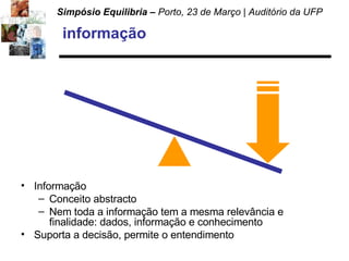 informação Informação Conceito abstracto Nem toda a informação tem a mesma relevância e finalidade: dados, informação e conhecimento Suporta a decisão, permite o entendimento 