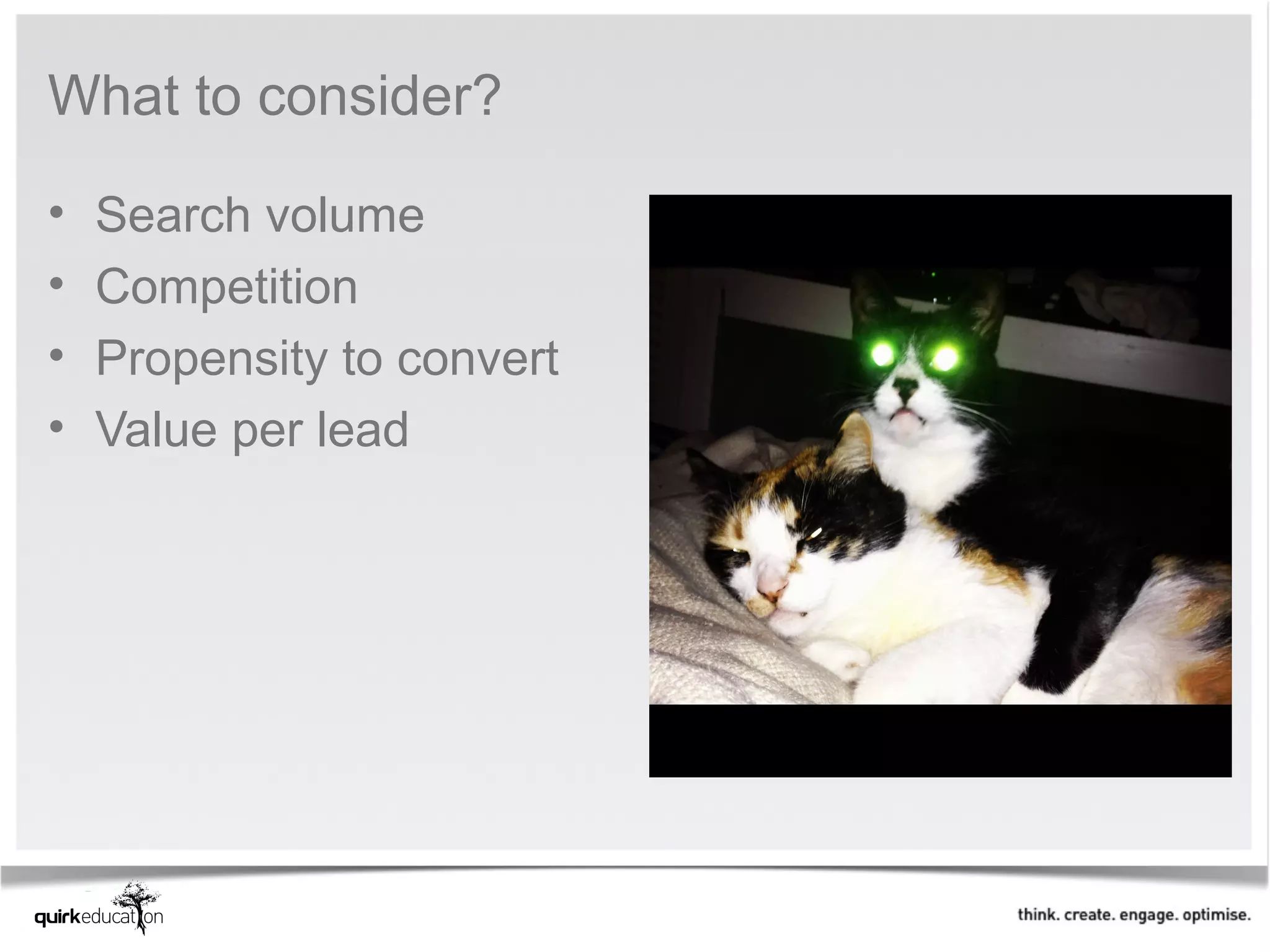 What to consider?

•   Search volume
•   Competition
•   Propensity to convert
•   Value per lead
 