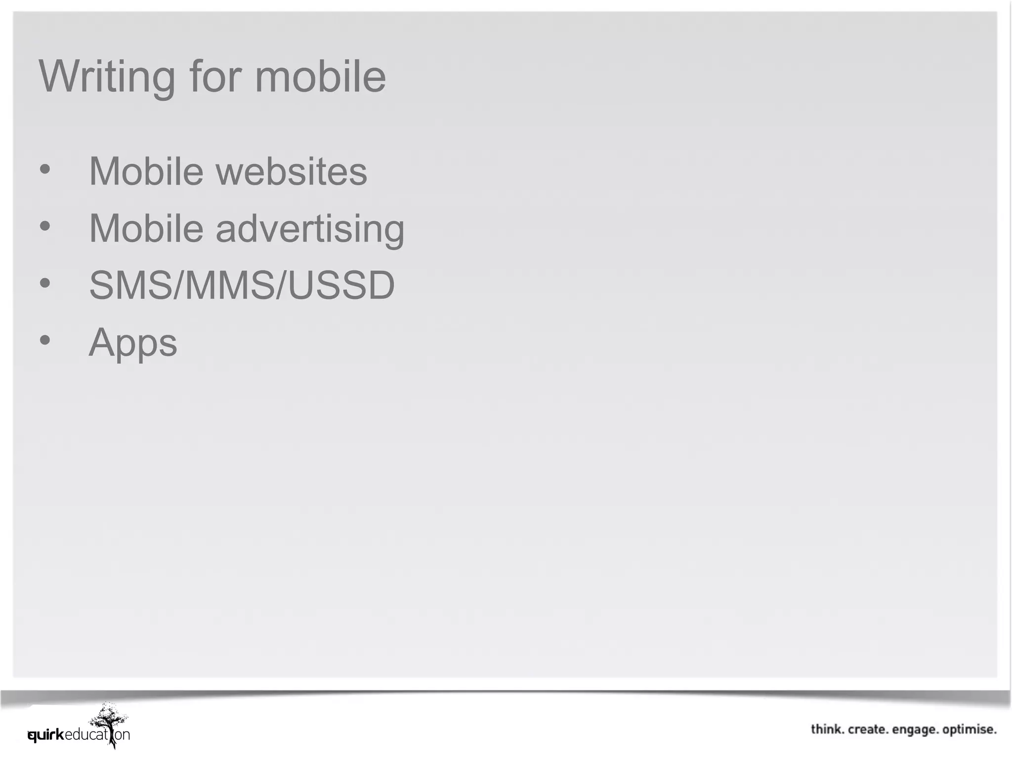 Writing for mobile

•   Mobile websites
•   Mobile advertising
•   SMS/MMS/USSD
•   Apps
 