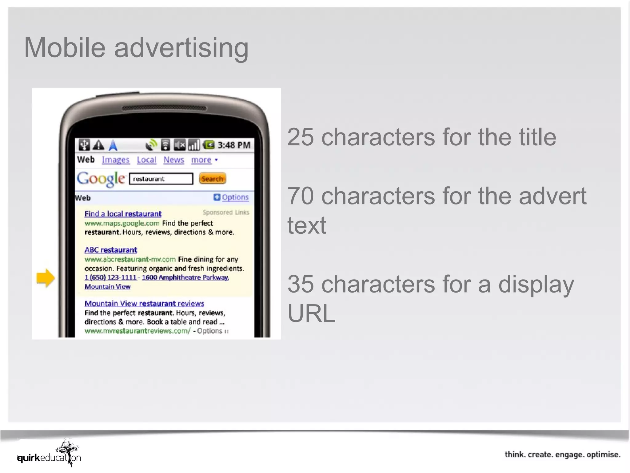 Mobile advertising


                     25 characters for the title

                     70 characters for the advert
                     text

                     35 characters for a display
                     URL
 