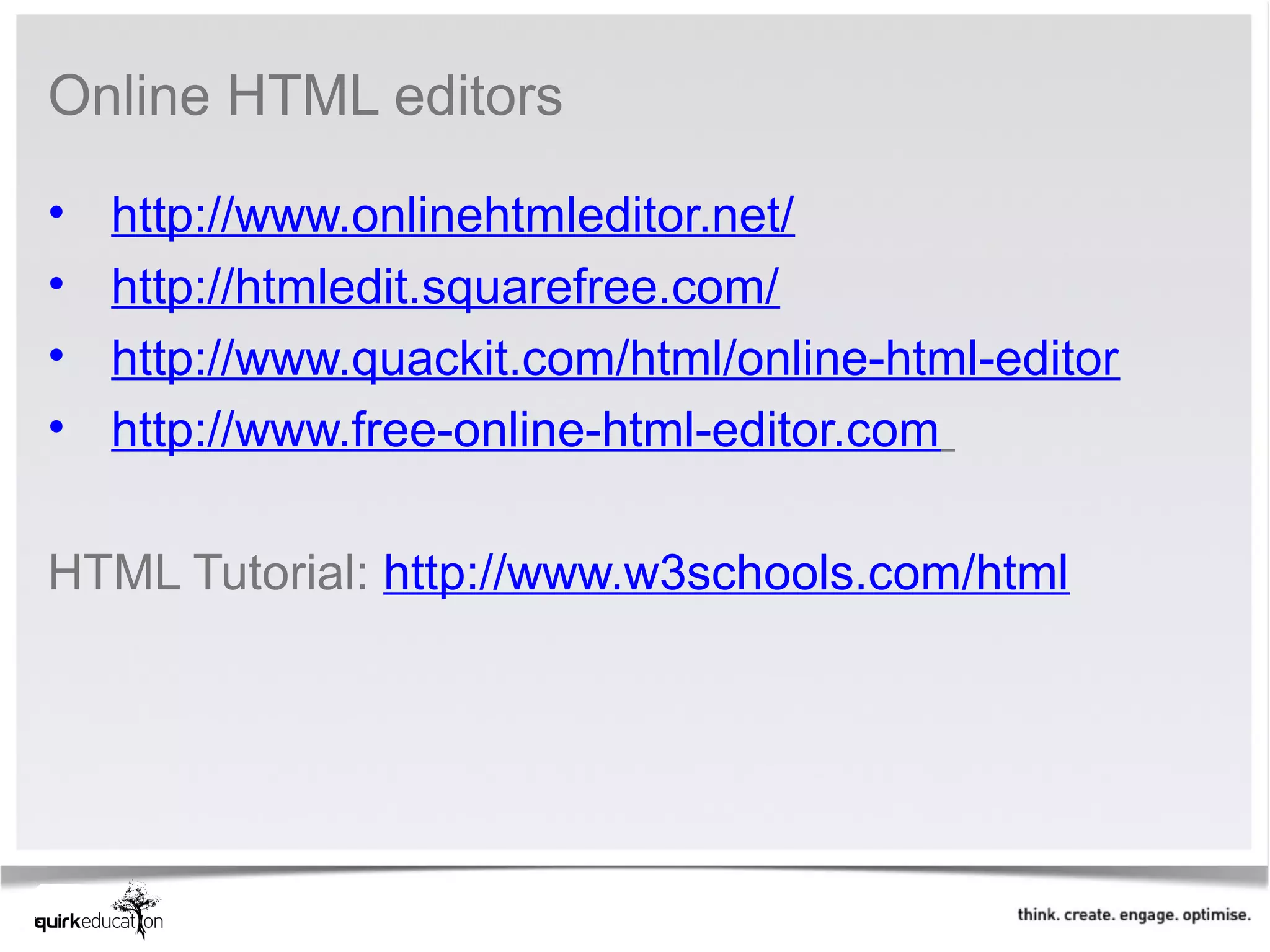 Online HTML editors 

•   http://www.onlinehtmleditor.net/
•   http://htmledit.squarefree.com/
•   http://www.quackit.com/html/online-html-editor
•   http://www.free-online-html-editor.com 

HTML Tutorial: http://www.w3schools.com/html
 