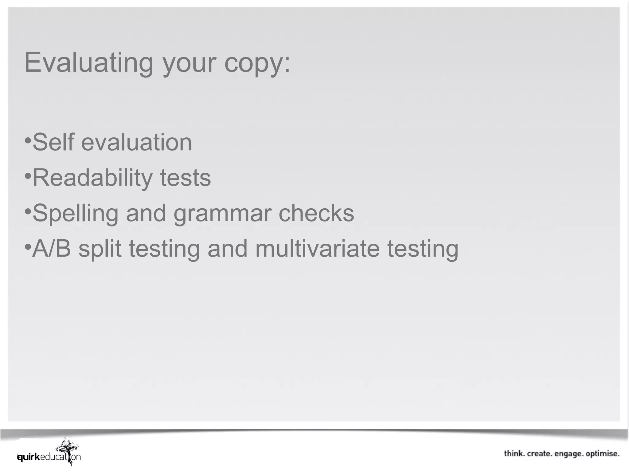 Evaluating your copy: 
 
•Self evaluation
•Readability tests
•Spelling and grammar checks
•A/B split testing and multivariate testing
 