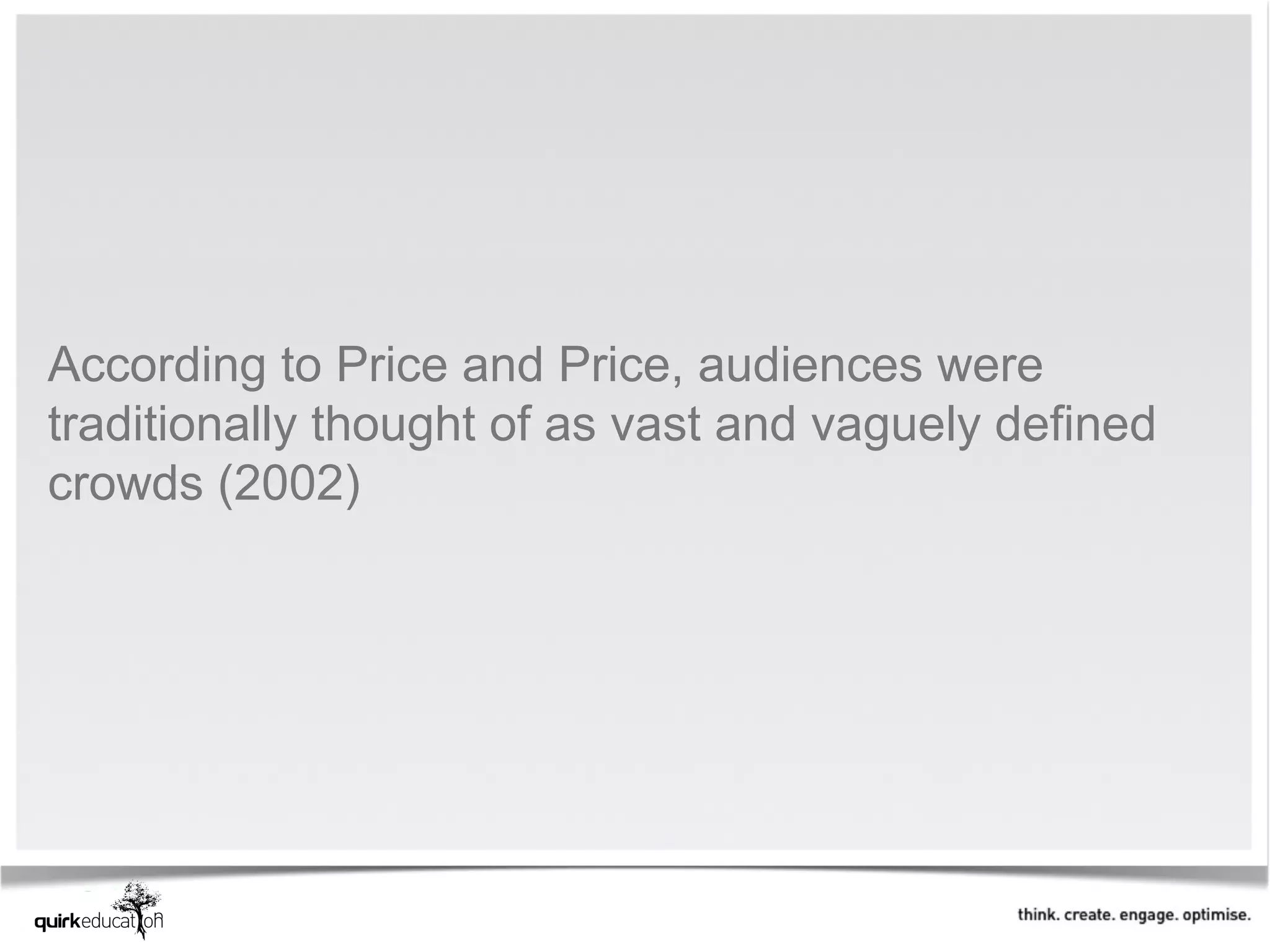 According to Price and Price, audiences were
traditionally thought of as vast and vaguely defined
crowds (2002)
 