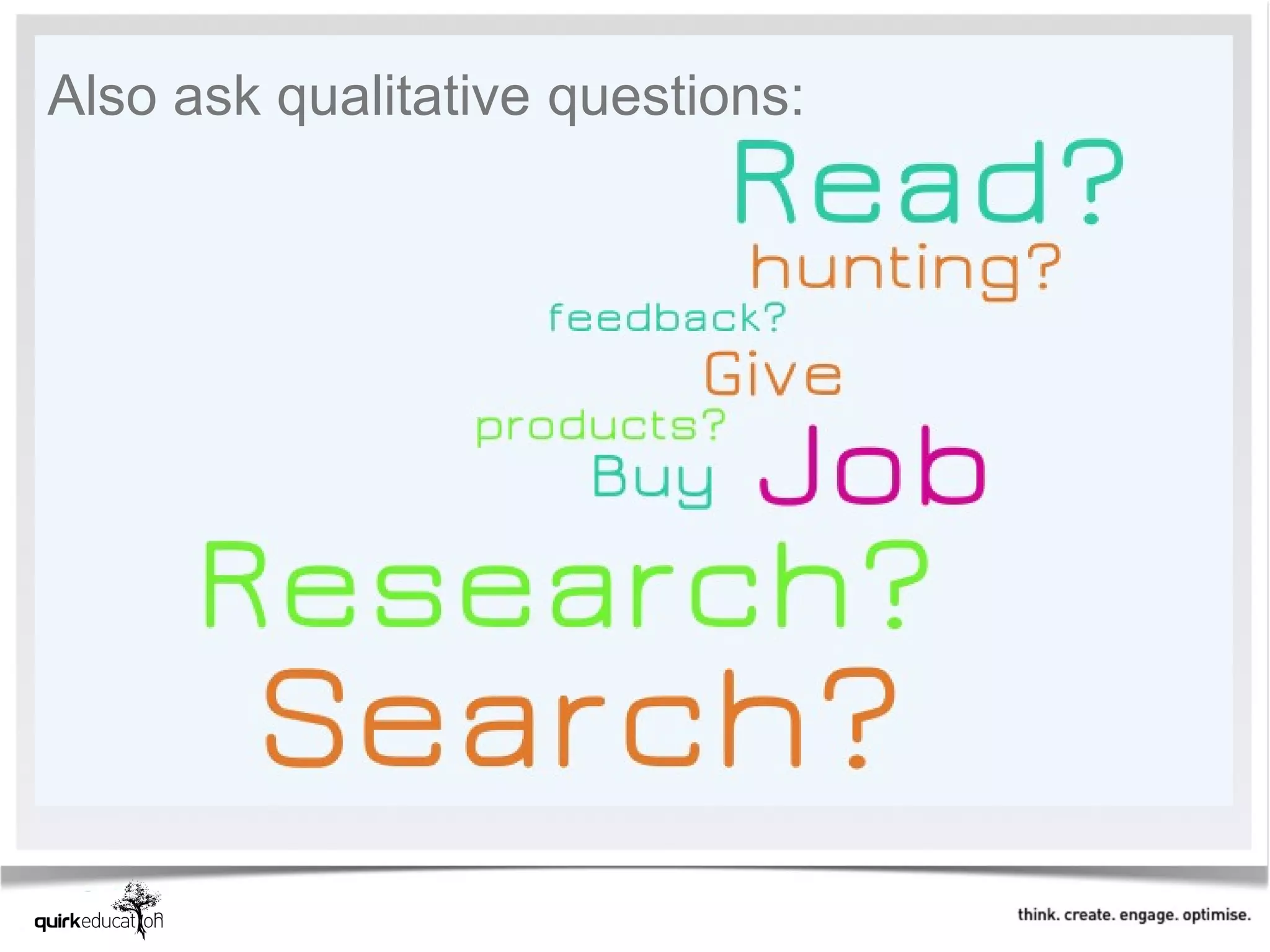 Also ask qualitative questions:
 