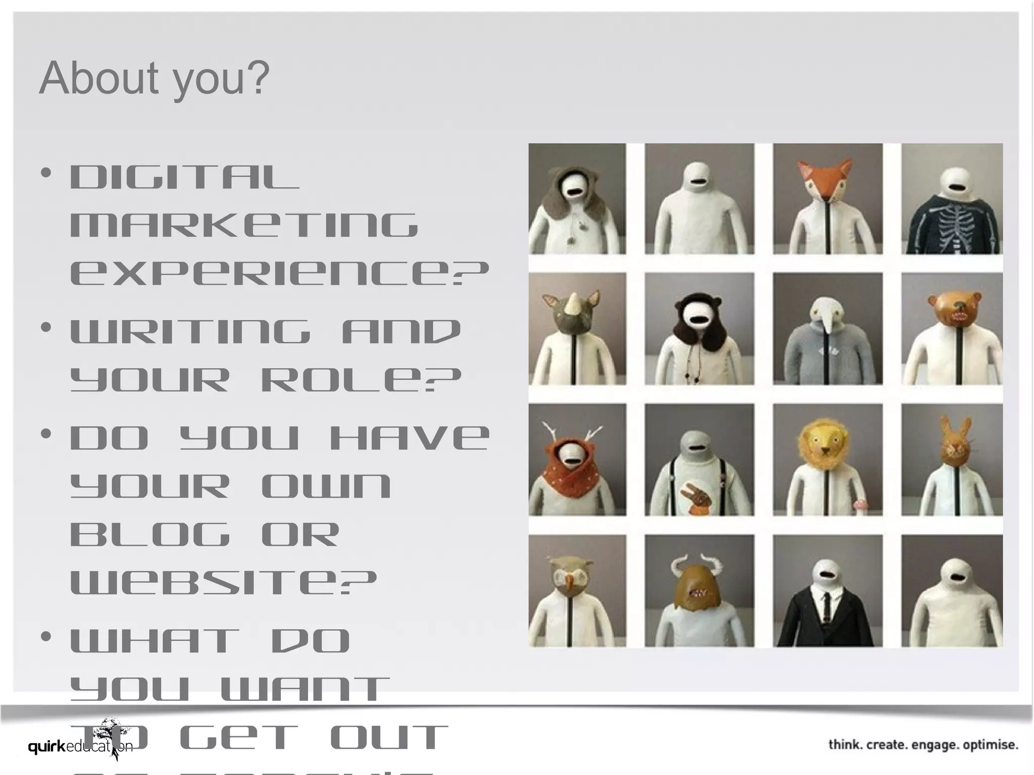About you?

• Digital
  marketing
  experience?
• Writing and
  your role?
• Do you have
  your own
  blog or
  website?
• What do
  you want
  to get out
 
