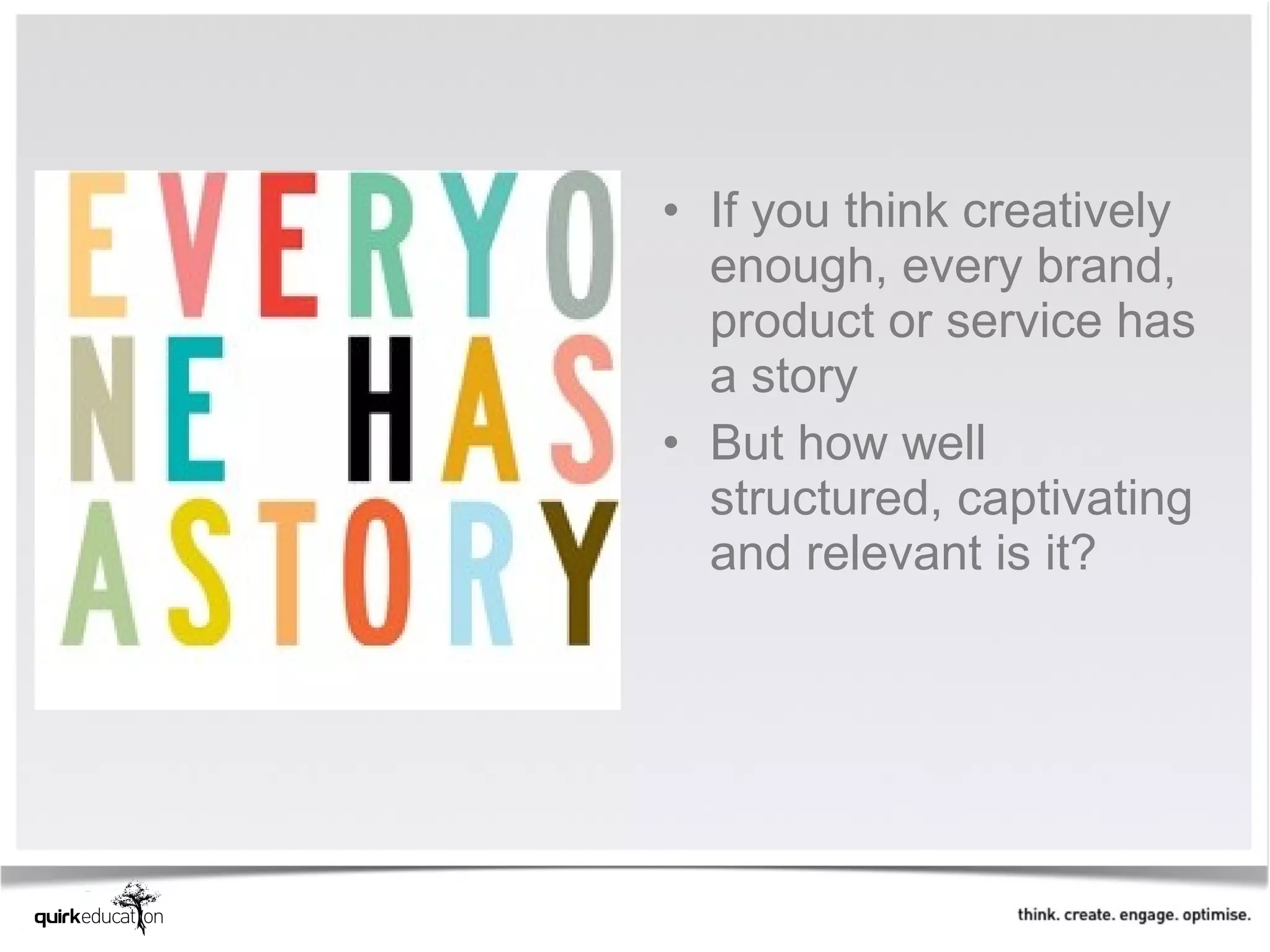• If you think creatively
  enough, every brand,
  product or service has
  a story
• But how well
  structured, captivating
  and relevant is it?
 