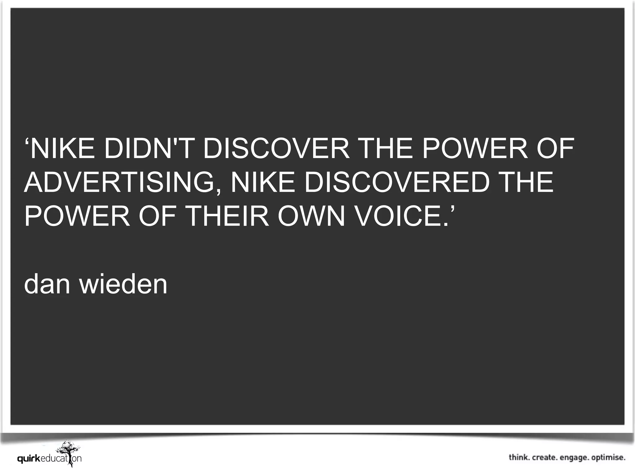 ‘NIKE DIDN'T DISCOVER THE POWER OF
ADVERTISING, NIKE DISCOVERED THE
POWER OF THEIR OWN VOICE.’

dan wieden
 
