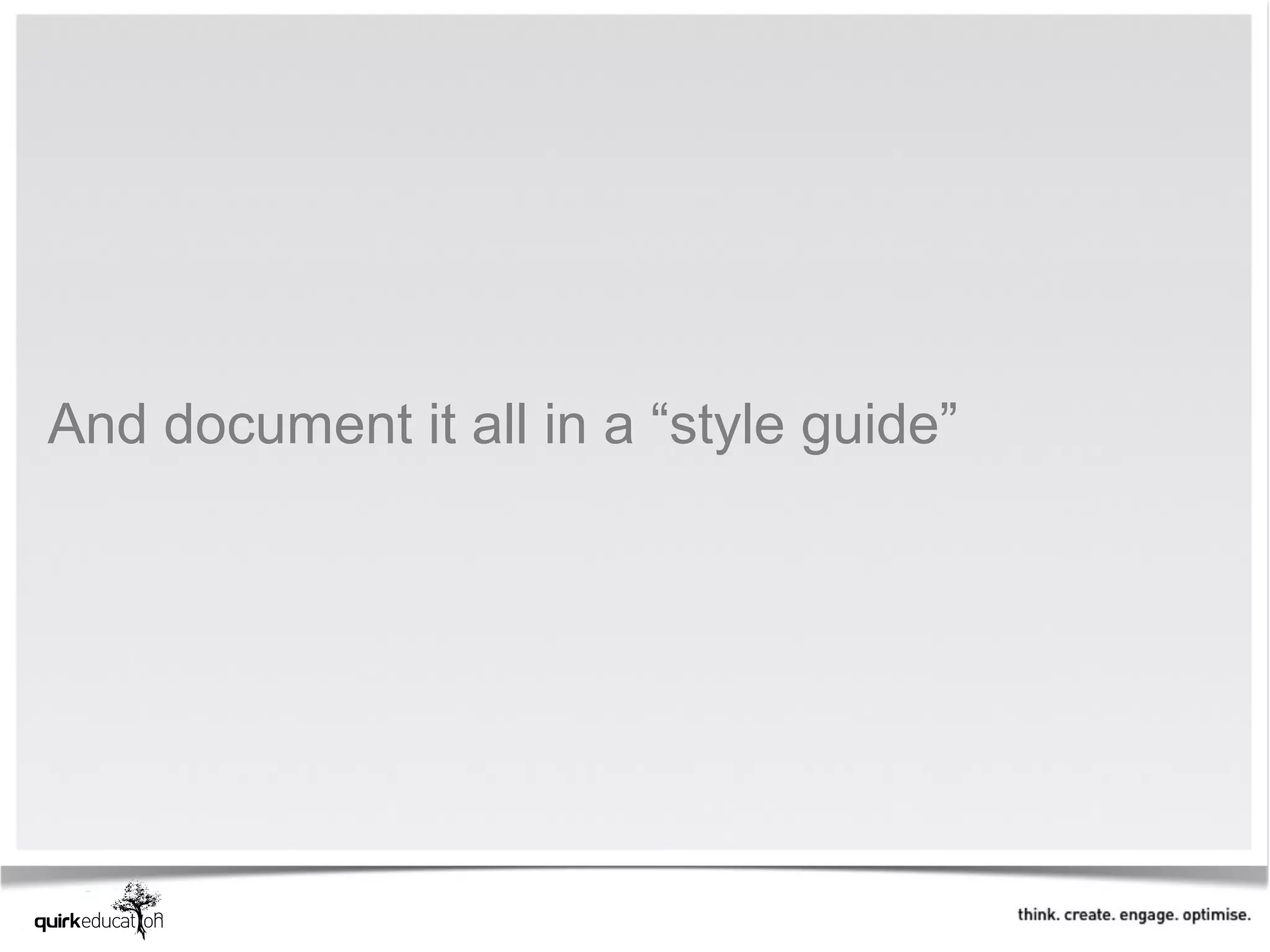 And document it all in a “style guide”
 
