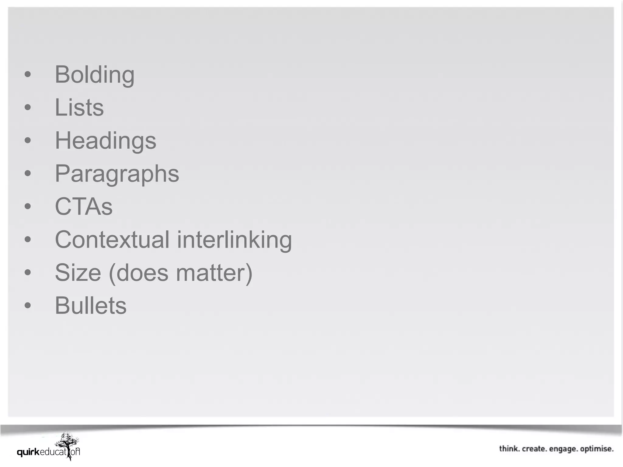 •   Bolding
•   Lists
•   Headings
•   Paragraphs
•   CTAs
•   Contextual interlinking
•   Size (does matter)
•   Bullets
 