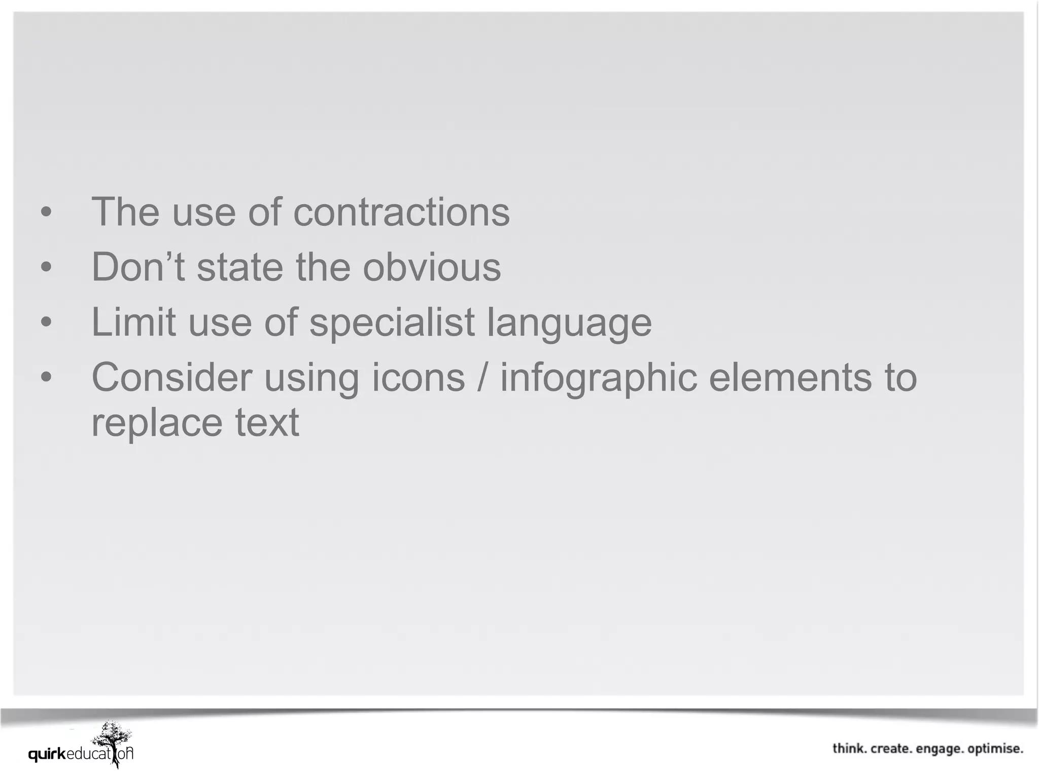 •   The use of contractions
•   Don’t state the obvious
•   Limit use of specialist language
•   Consider using icons / infographic elements to
    replace text
 