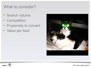 What to consider?

•   Search volume
•   Competition
•   Propensity to convert
•   Value per lead
 