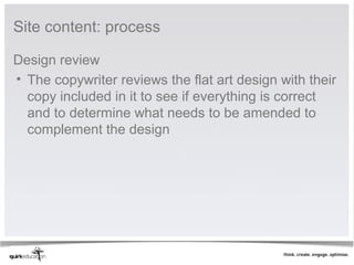 Site content: process

Design review
• The copywriter reviews the flat art design with their
  copy included in it to see if everything is correct
  and to determine what needs to be amended to
  complement the design
 