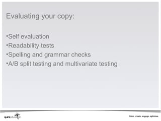 Evaluating your copy: 
 
•Self evaluation
•Readability tests
•Spelling and grammar checks
•A/B split testing and multivariate testing
 