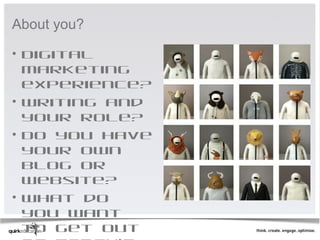 About you?

• Digital
  marketing
  experience?
• Writing and
  your role?
• Do you have
  your own
  blog or
  website?
• What do
  you want
  to get out
 
