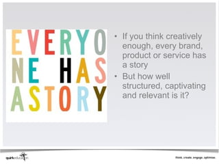 • If you think creatively
  enough, every brand,
  product or service has
  a story
• But how well
  structured, captivating
  and relevant is it?
 