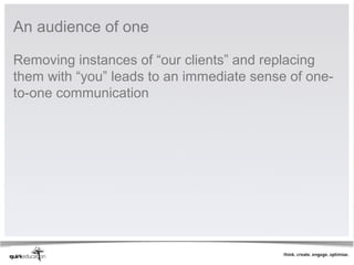 An audience of one

Removing instances of “our clients” and replacing
them with “you” leads to an immediate sense of one-
to-one communication
 