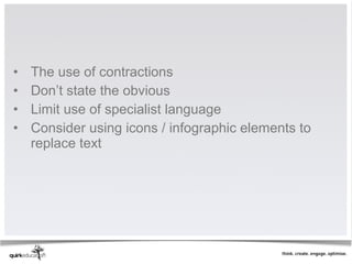 •   The use of contractions
•   Don’t state the obvious
•   Limit use of specialist language
•   Consider using icons / infographic elements to
    replace text
 