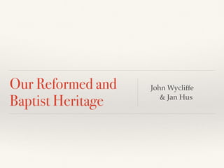 Our Reformed and
Baptist Heritage
John Wycliffe
& Jan Hus
 