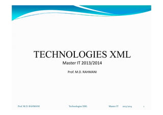 TECHNOLOGIES XML
TECHNOLOGIES XML
Master IT 2013/2014
Prof. M.D. RAHMANI
1
Prof. M.D. RAHMANI Technologies XML Master IT 2013/2014
 