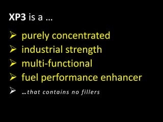 XP3 is a …
 purely concentrated
 industrial strength
 multi-functional
 fuel performance enhancer
 …that contains no fillers
 