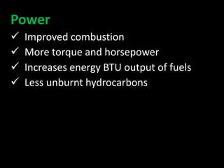 Power
 Improved combustion
 More torque and horsepower
 Increases energy BTU output of fuels
 Less unburnt hydrocarbons
 