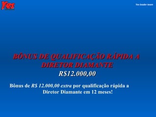 BÔNUS DE QUALIFICAÇÃO RÁPIDA A  DIRETOR DIAMANTE Yes leader team Bônus   de  R$ 12.000,00   extra  por qualificação rápida a  Diretor Diamante em 12 meses! R$12.000,00 