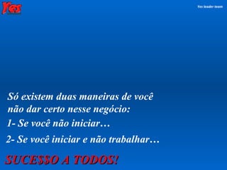 Yes leader team Só existem duas maneiras de você  não dar certo nesse negócio: 1- Se você não iniciar… 2- Se você iniciar e não trabalhar… SUCE$$O A TODOS! 