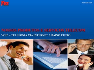VOIP = TELEFONIA VIA INTERNET A BAIXO CUSTO   NOSSOS PRODUTOS E SERVIÇOS TELECOM Yes leader team 