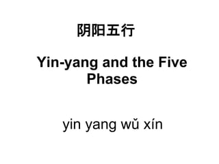 阴阳五行

Yin-yang and the Five
       Phases


   yin yang wǔ xín
 