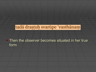 Then the observer becomes situated in her true form