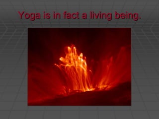 Yoga is in fact a living being.