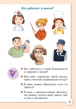 Кто работает в школе?
►Кто заботится о твоей безопасности
и здоровье в школе?
►Как зовут директора твоей школы,
твоих учителей, медицинскую сестру?
►К кому можно обратиться, если ты
заболел?
►В паре с одноклассником обсудите,
как можно сделать вашу школу ещё
лучше и безопаснее.
9
 