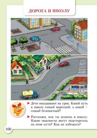 ДОРОГА В ШКОЛУ
►Дети опаздывают на урок. Какой путь
к школе самый короткий, а какой -
самый безопасный?
►Расскажи, как ты ходишь в школу.
Какие опасности могут подстерегать
на этом пути? Как их избежать?
 
