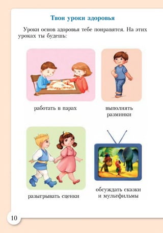 Твои уроки здоровья
Уроки основ здоровья тебе понравятся. На этих
уроках ты будешь:
работать в парах выполнять
разминки
разыгрывать сценки
обсуждать сказки
и мультфильмы
10
 